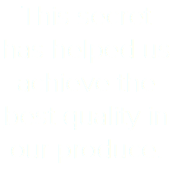 This secret has helped us achieve the best quality in our produce.